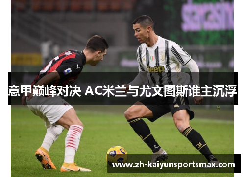 意甲巅峰对决 AC米兰与尤文图斯谁主沉浮
