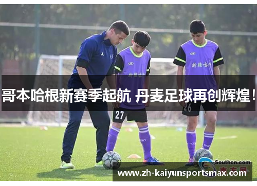 哥本哈根新赛季起航 丹麦足球再创辉煌！