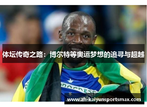 体坛传奇之路:博尔特等奥运梦想的追寻与超越 体坛传奇之路:博尔特等奥运梦想的追寻与超越