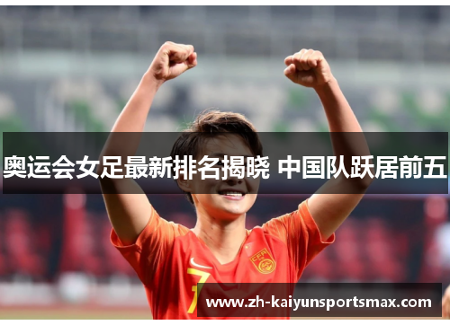 奥运会女足最新排名揭晓 中国队跃居前五